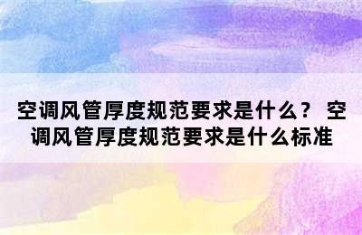 空调风管厚度规范要求是什么？ 空调风管厚度规范要求是什么标准